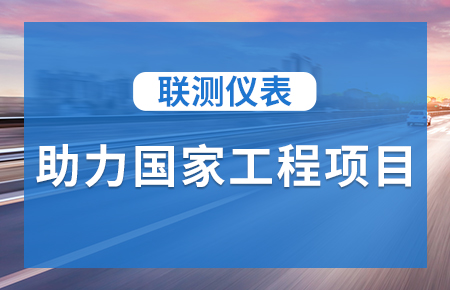 聯(lián)測儀表助力國家工程項(xiàng)目，為智慧高速“保駕護(hù)航”
